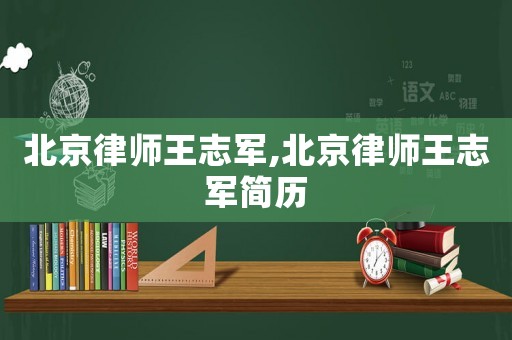 北京律師王志軍,北京律師王志軍簡歷