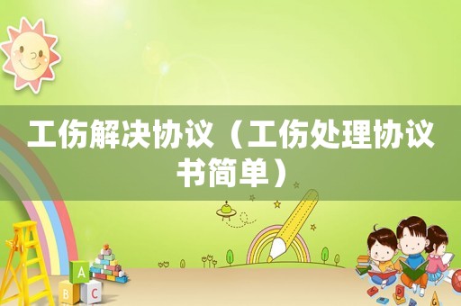 工傷解決協議（工傷處理協議書簡單）
