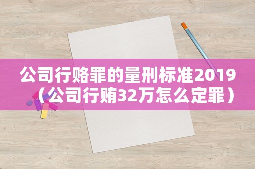 公司行賂罪的量刑標準2019（公司行賄32萬怎么定罪）