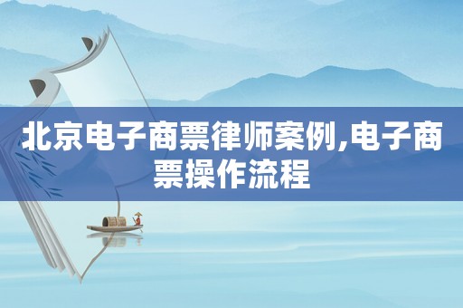 北京電子商票律師案例,電子商票操作流程