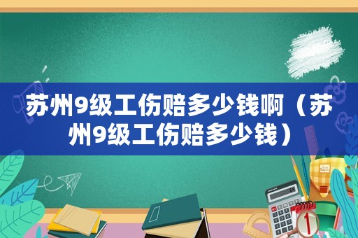 蘇州9級工傷賠多少錢啊（蘇州9級工傷賠多少錢）