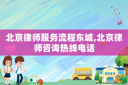 北京律師服務流程東城,北京律師咨詢熱線電話