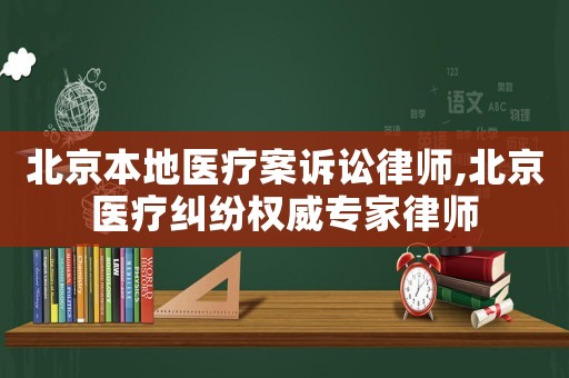 北京本地醫(yī)療案訴訟律師,北京醫(yī)療糾紛權(quán)威專家律師
