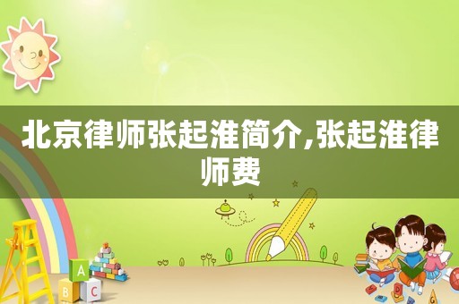 北京律師張起淮簡介,張起淮律師費