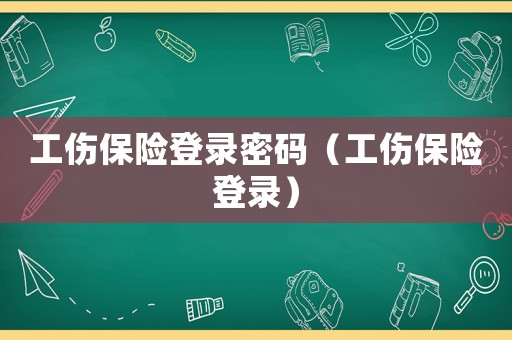 工傷保險登錄密碼（工傷保險登錄）