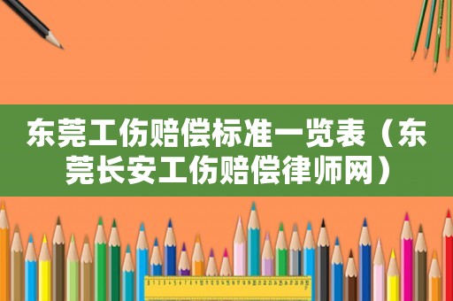 東莞工傷賠償標準一覽表（東莞長安工傷賠償律師網）