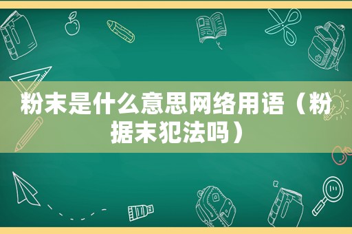 粉末是什么意思網絡用語（粉據末犯法嗎）
