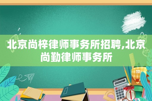 北京尚梓律師事務所招聘,北京尚勤律師事務所