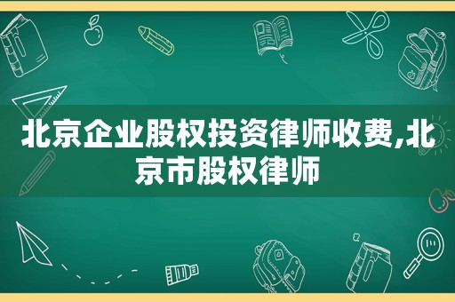 北京企業股權投資律師收費,北京市股權律師