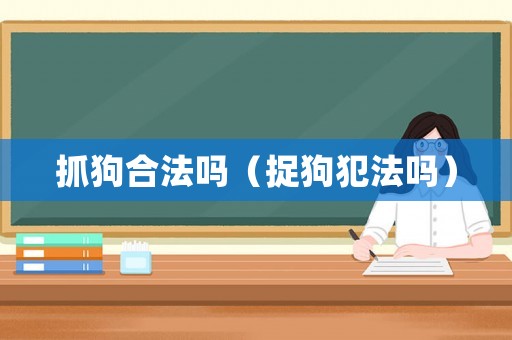 抓狗合法嗎（捉狗犯法嗎）