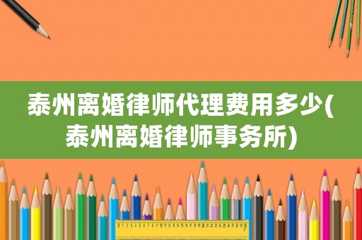 泰州離婚律師代理費用多少(泰州離婚律師事務所)
