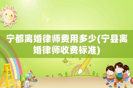 寧都離婚律師費用多少(寧縣離婚律師收費標準)