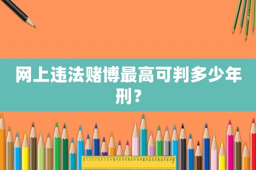 網(wǎng)上違法賭博最高可判多少年刑？