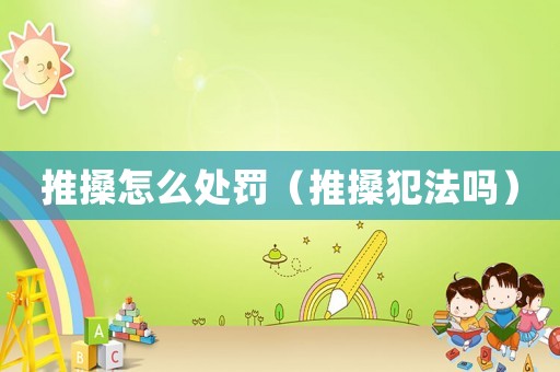 推搡怎么處罰（推搡犯法嗎）