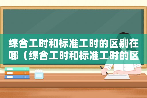 綜合工時和標準工時的區別在哪（綜合工時和標準工時的區別）