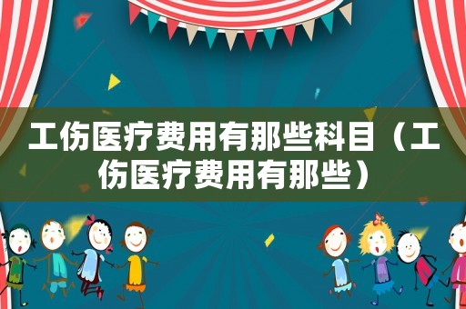 工傷醫(yī)療費(fèi)用有那些科目（工傷醫(yī)療費(fèi)用有那些）