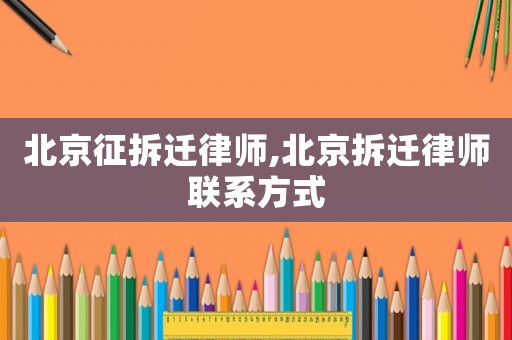 北京征拆遷律師,北京拆遷律師聯系方式