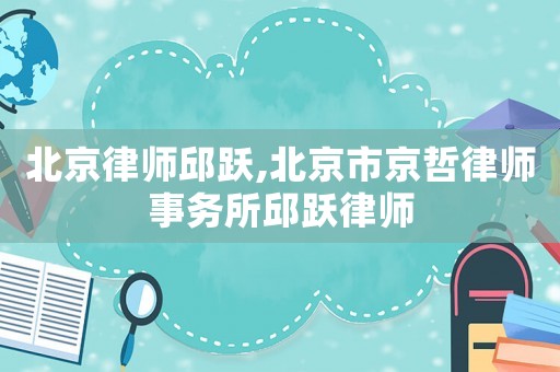 北京律師邱躍,北京市京哲律師事務所邱躍律師