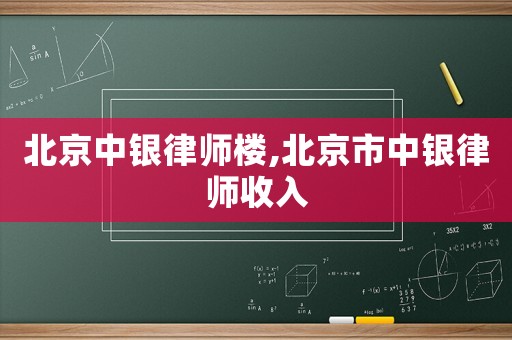 北京中銀律師樓,北京市中銀律師收入