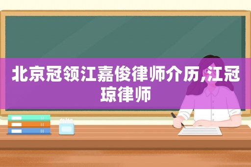 北京冠領(lǐng)江嘉俊律師介歷,江冠瓊律師