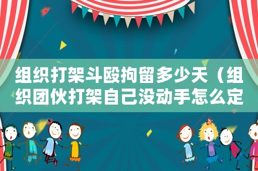 組織打架斗毆拘留多少天（組織團伙打架自己沒動手怎么定罪）