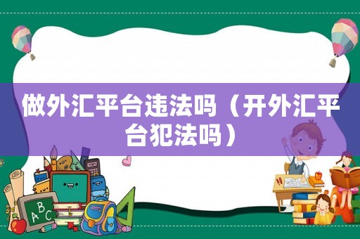 做外匯平臺違法嗎（開外匯平臺犯法嗎）