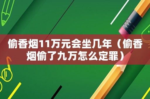 偷香煙11萬元會坐幾年（偷香煙偷了九萬怎么定罪）