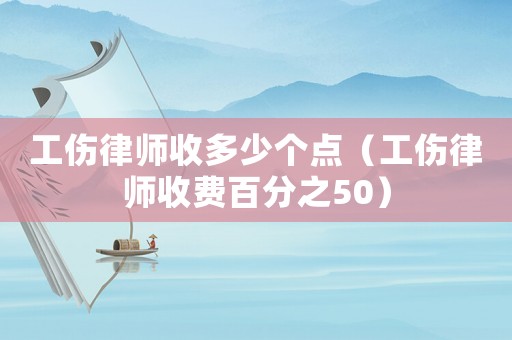 工傷律師收多少個點（工傷律師收費百分之50）