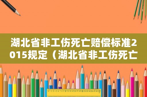 湖北省非工傷死亡賠償標(biāo)準(zhǔn)2015規(guī)定（湖北省非工傷死亡賠償標(biāo)準(zhǔn)2015）