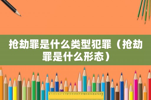搶劫罪是什么類型犯罪（搶劫罪是什么形態）