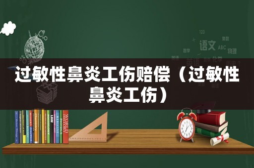 過敏性鼻炎工傷賠償（過敏性鼻炎工傷）