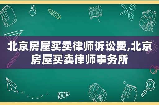 北京房屋買賣律師訴訟費,北京房屋買賣律師事務所