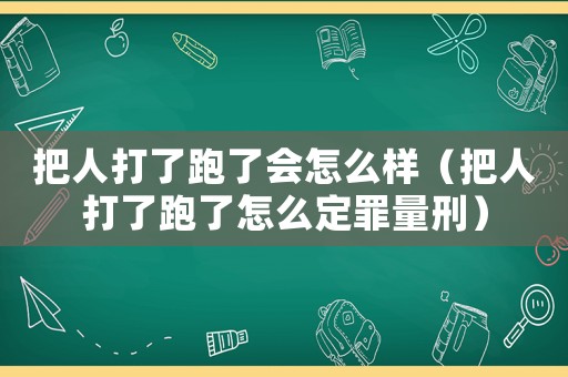 把人打了跑了會怎么樣（把人打了跑了怎么定罪量刑）