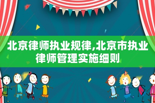 北京律師執業規律,北京市執業律師管理實施細則