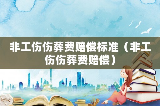 非工傷傷葬費賠償標準（非工傷傷葬費賠償）