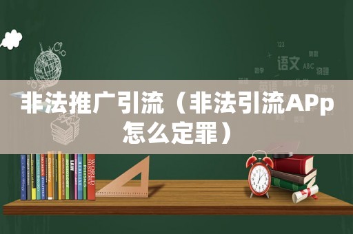 非法推廣引流（非法引流APp怎么定罪）