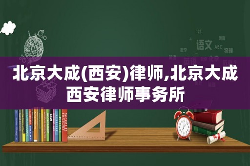 北京大成(西安)律師,北京大成西安律師事務(wù)所