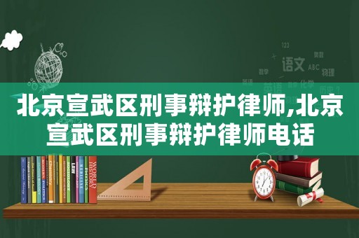 北京宣武區刑事辯護律師,北京宣武區刑事辯護律師電話