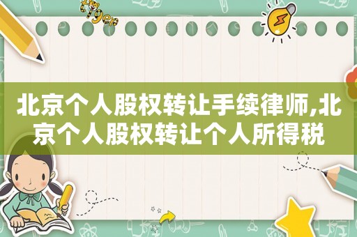 北京個(gè)人股權(quán)轉(zhuǎn)讓手續(xù)律師,北京個(gè)人股權(quán)轉(zhuǎn)讓個(gè)人所得稅