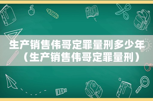 生產銷售偉哥定罪量刑多少年（生產銷售偉哥定罪量刑）