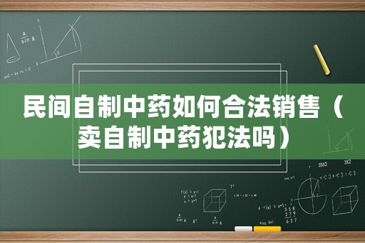 民間自制中藥如何合法銷售（賣自制中藥犯法嗎）