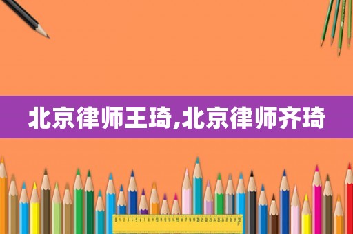 北京律師王琦,北京律師齊琦