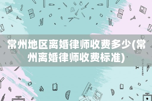 常州地區(qū)離婚律師收費多少(常州離婚律師收費標(biāo)準(zhǔn))