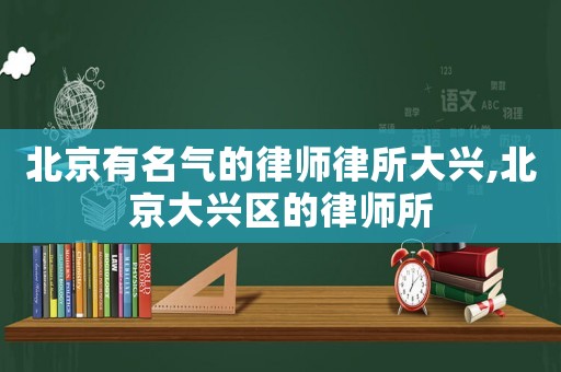 北京有名氣的律師律所大興,北京大興區的律師所