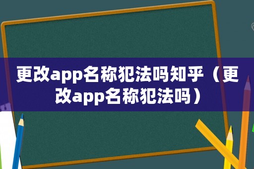 更改app名稱犯法嗎知乎（更改app名稱犯法嗎）