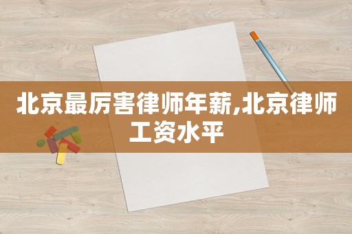 北京最厲害律師年薪,北京律師工資水平