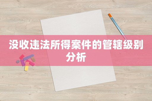 沒收違法所得案件的管轄級別分析