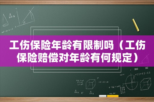 工傷保險年齡有限制嗎（工傷保險賠償對年齡有何規定）