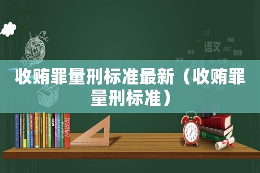 收賄罪量刑標準最新（收賄罪量刑標準）