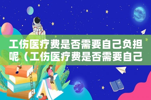 工傷醫療費是否需要自己負擔呢（工傷醫療費是否需要自己負擔）